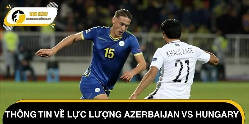Thông tin về lực lượng Azerbaijan vs Hungary