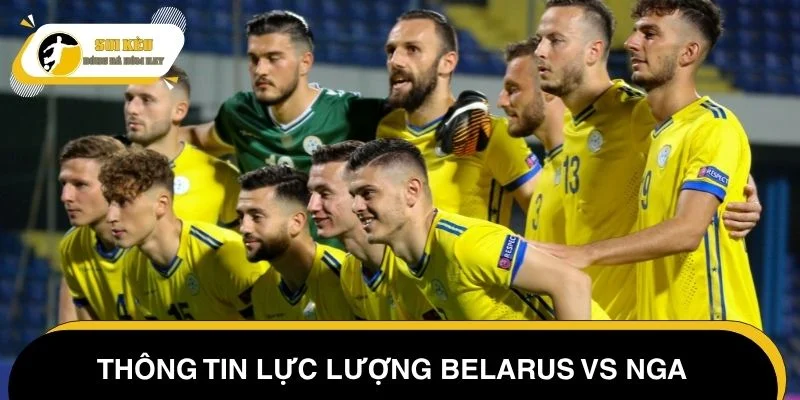 Thông tin lực lượng Belarus vs Nga