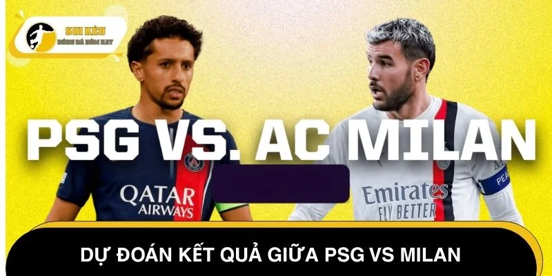 Dự đoán kết quả Cúp C1 hôm nay giữa PSG vs Milan