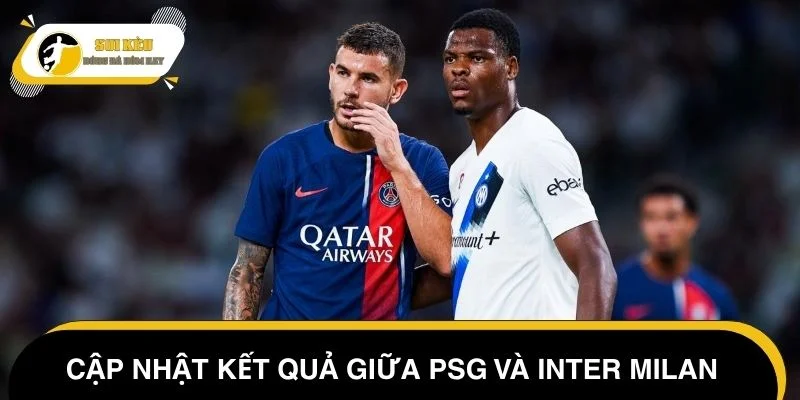 Cập nhật kết quả Cúp C1 hôm nay giữa PSG và Inter Milan