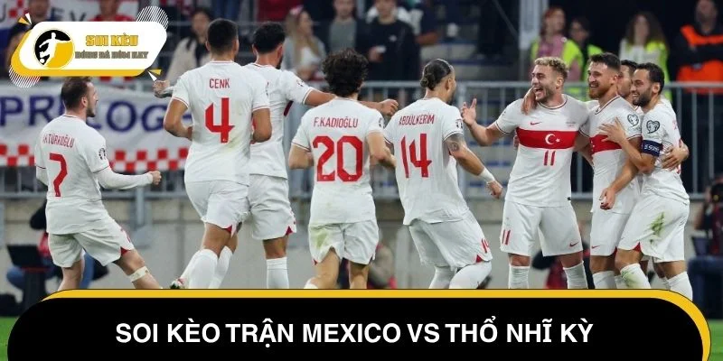 Soi kèo trận Mexico vs Thổ Nhĩ Kỳ