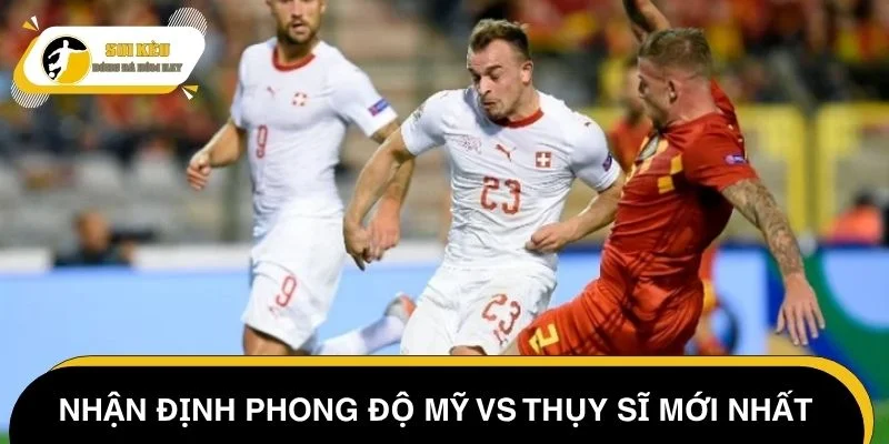 Nhận định phong độ Mỹ vs Thụy Sĩ mới nhất