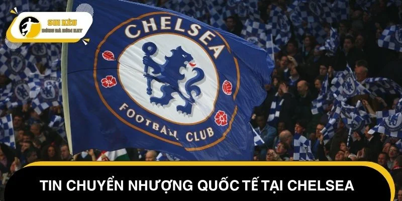 Tin chuyển nhượng bóng đá quốc tế tại Chelsea